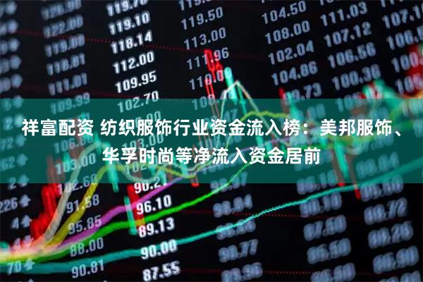 祥富配资 纺织服饰行业资金流入榜：美邦服饰、华孚时尚等净流入资金居前