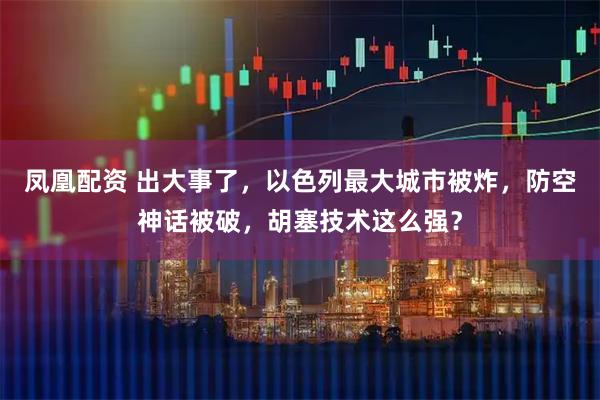 凤凰配资 出大事了，以色列最大城市被炸，防空神话被破，胡塞技术这么强？