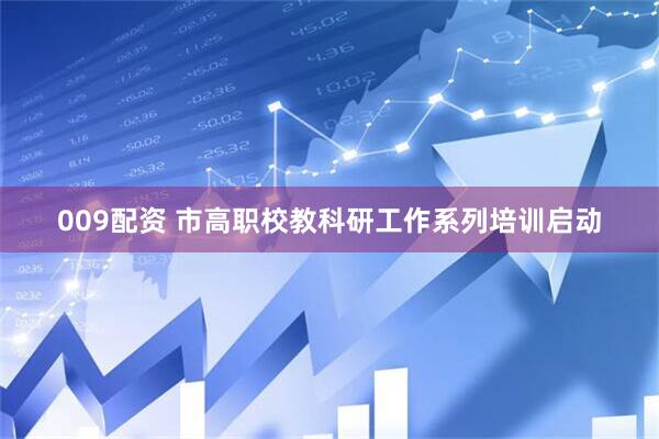009配资 市高职校教科研工作系列培训启动