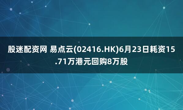 股迷配资网 易点云(02416.HK)6月23日耗资15.71万港元回购8万股