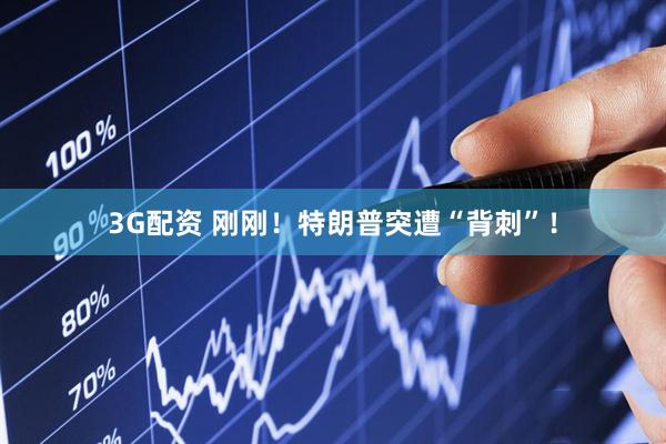 3G配资 刚刚！特朗普突遭“背刺”！