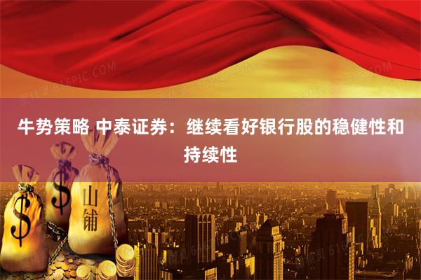 牛势策略 中泰证券：继续看好银行股的稳健性和持续性