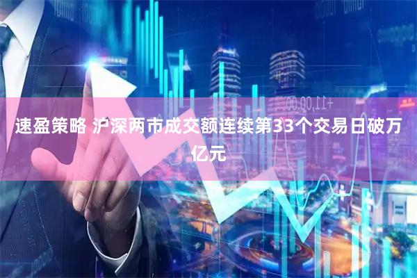 速盈策略 沪深两市成交额连续第33个交易日破万亿元