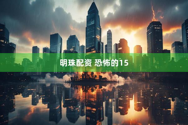 明珠配资 恐怖的15