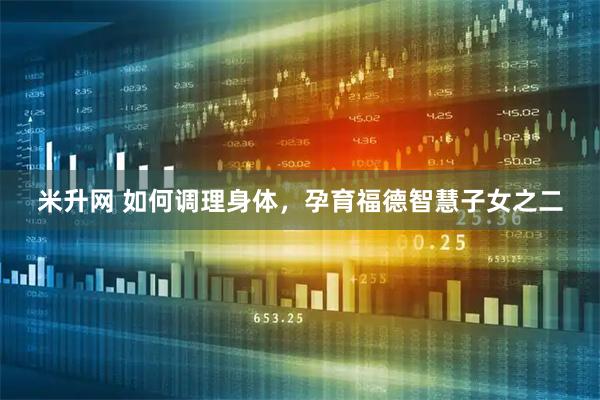 米升网 如何调理身体，孕育福德智慧子女之二