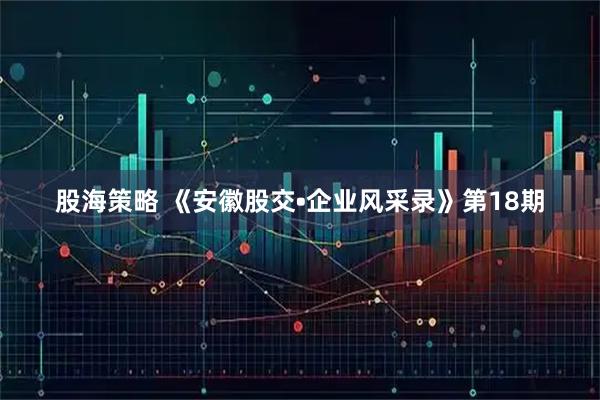 股海策略 《安徽股交•企业风采录》第18期