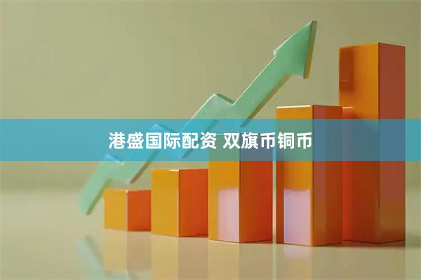 港盛国际配资 双旗币铜币
